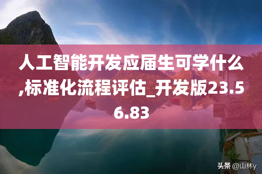 人工智能开发应届生可学什么,标准化流程评估_开发版23.56.83