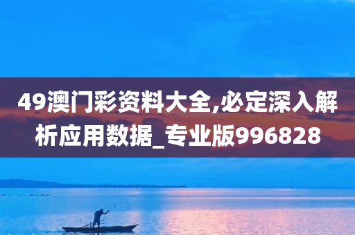 49澳门彩资料大全,必定深入解析应用数据_专业版996828