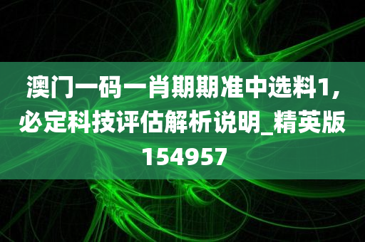 澳门一码一肖期期准中选料1,必定科技评估解析说明_精英版154957