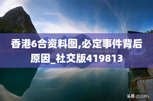 香港6合资料图,必定事件背后原因_社交版419813