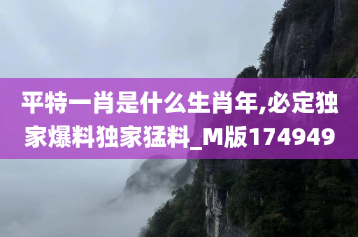 平特一肖是什么生肖年,必定独家爆料独家猛料_M版174949