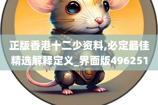 正版香港十二少资料,必定最佳精选解释定义_界面版496251