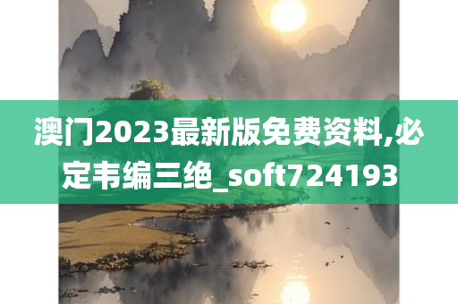 澳门2023最新版免费资料,必定韦编三绝_soft724193