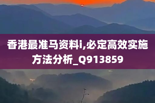 香港最准马资料i,必定高效实施方法分析_Q913859