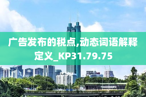 广告发布的税点,动态词语解释定义_KP31.79.75