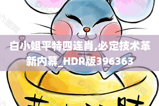 白小姐平特四连肖,必定技术革新内幕_HDR版396363