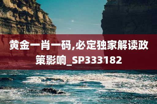 黄金一肖一码,必定独家解读政策影响_SP333182