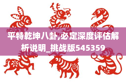 平特乾坤八卦,必定深度评估解析说明_挑战版545359