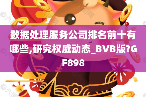 数据处理服务公司排名前十有哪些,研究权威动态_BVB版?GF898