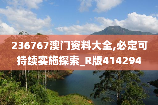 236767澳门资料大全,必定可持续实施探索_R版414294