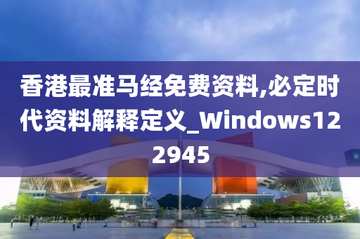 香港最准马经免费资料,必定时代资料解释定义_Windows122945