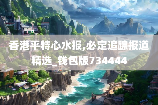 香港平特心水报,必定追踪报道精选_钱包版734444