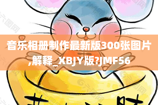 音乐相册制作最新版300张图片,解释_XBJY版?JMF56