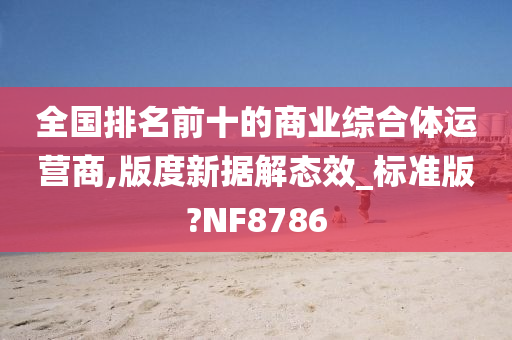 全国排名前十的商业综合体运营商,版度新据解态效_标准版?NF8786