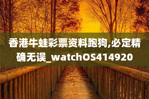 香港牛蛙彩票资料跑狗,必定精确无误_watchOS414920