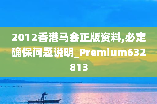 2012香港马会正版资料,必定确保问题说明_Premium632813