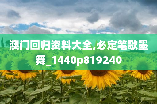 澳门回归资料大全,必定笔歌墨舞_1440p819240