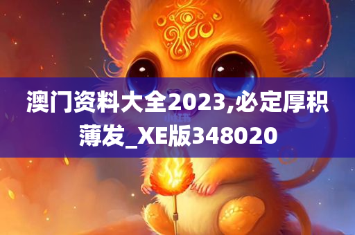 澳门资料大全2023,必定厚积薄发_XE版348020