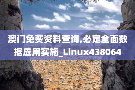 澳门免费资料查询,必定全面数据应用实施_Linux438064