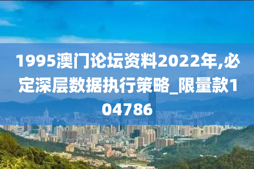 1995澳门论坛资料2022年,必定深层数据执行策略_限量款104786