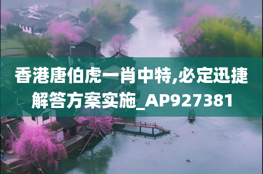 香港唐伯虎一肖中特,必定迅捷解答方案实施_AP927381