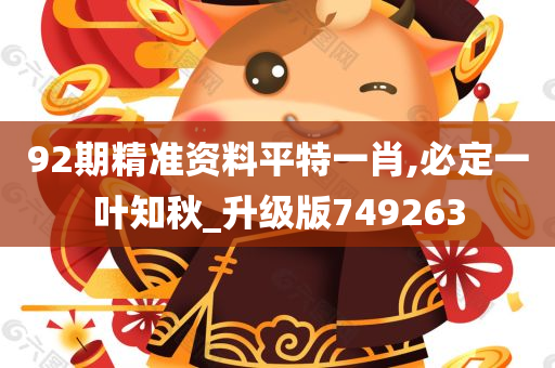 92期精准资料平特一肖,必定一叶知秋_升级版749263