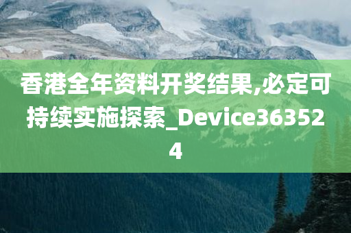 香港全年资料开奖结果,必定可持续实施探索_Device363524