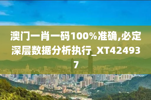 澳门一肖一码100%准确,必定深层数据分析执行_XT424937