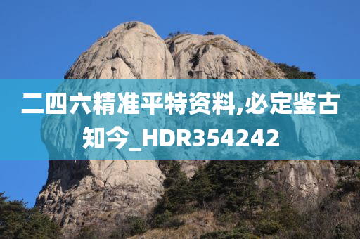 二四六精准平特资料,必定鉴古知今_HDR354242