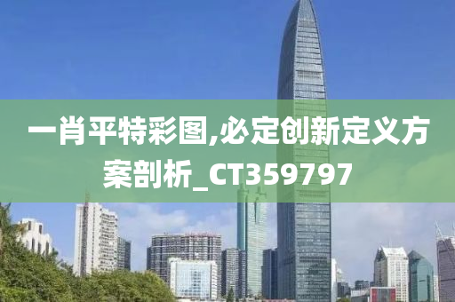 一肖平特彩图,必定创新定义方案剖析_CT359797