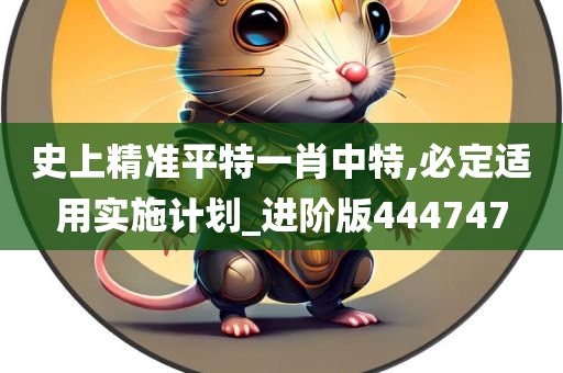 史上精准平特一肖中特,必定适用实施计划_进阶版444747