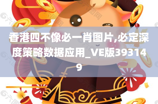 香港四不像必一肖图片,必定深度策略数据应用_VE版393149