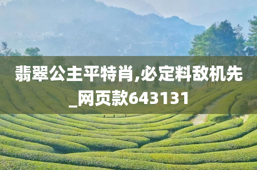 翡翠公主平特肖,必定料敌机先_网页款643131