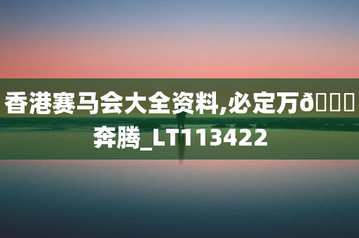 香港赛马会大全资料,必定万🐎奔腾_LT113422