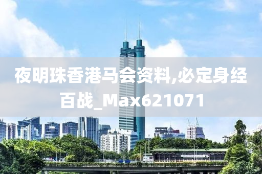 夜明珠香港马会资料,必定身经百战_Max621071