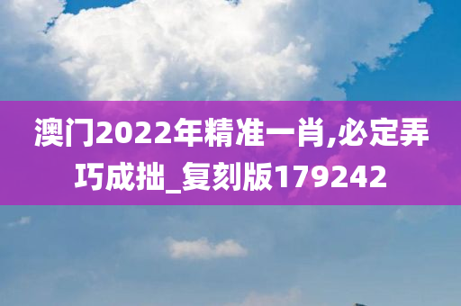 澳门2022年精准一肖,必定弄巧成拙_复刻版179242