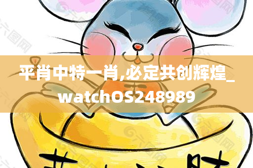 平肖中特一肖,必定共创辉煌_watchOS248989