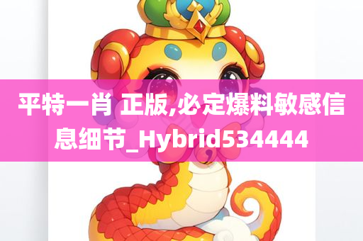 平特一肖 正版,必定爆料敏感信息细节_Hybrid534444