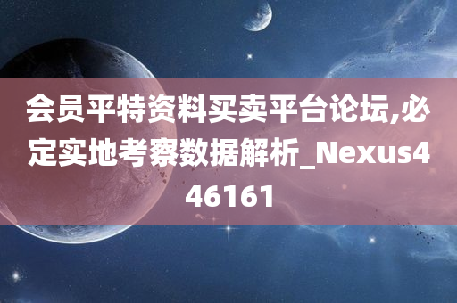 会员平特资料买卖平台论坛,必定实地考察数据解析_Nexus446161