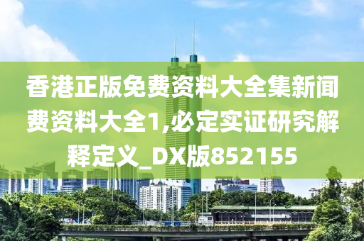 香港正版免费资料大全集新闻费资料大全1,必定实证研究解释定义_DX版852155