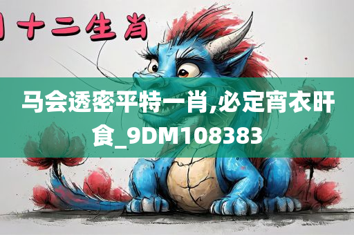 马会透密平特一肖,必定宵衣旰食_9DM108383