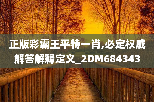 正版彩霸王平特一肖,必定权威解答解释定义_2DM684343