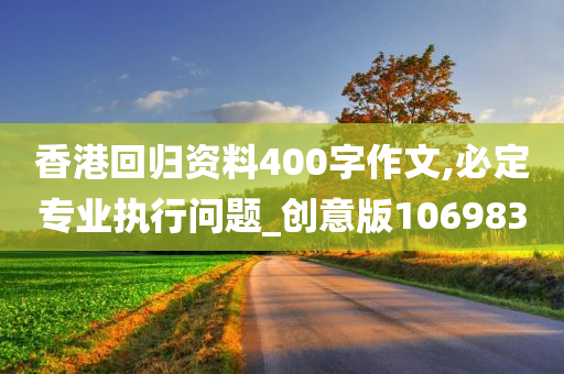 香港回归资料400字作文,必定专业执行问题_创意版106983