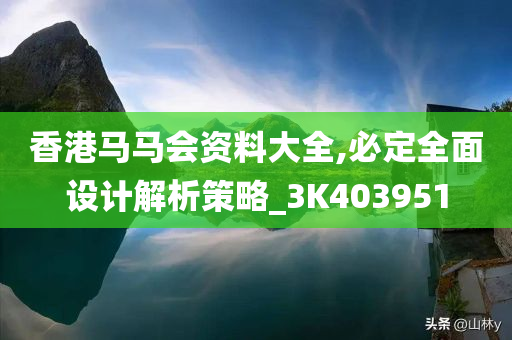 香港马马会资料大全,必定全面设计解析策略_3K403951