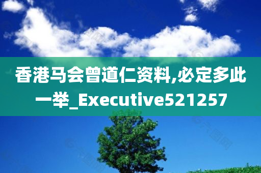 香港马会曾道仁资料,必定多此一举_Executive521257