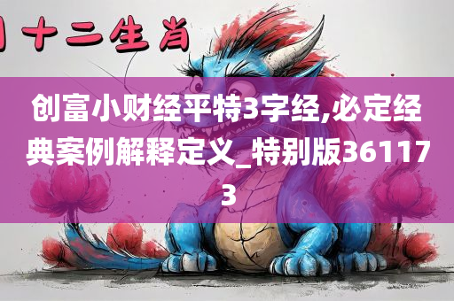 创富小财经平特3字经,必定经典案例解释定义_特别版361173