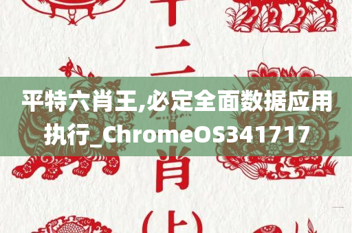 平特六肖王,必定全面数据应用执行_ChromeOS341717