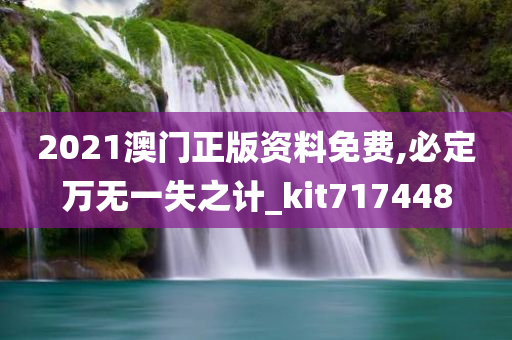 2021澳门正版资料免费,必定万无一失之计_kit717448