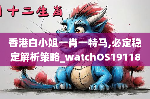 香港白小姐一肖一特马,必定稳定解析策略_watchOS191180