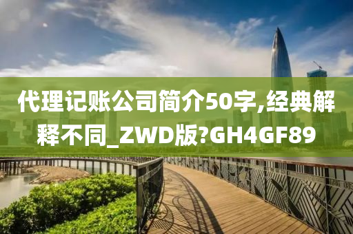 代理记账公司简介50字,经典解释不同_ZWD版?GH4GF89